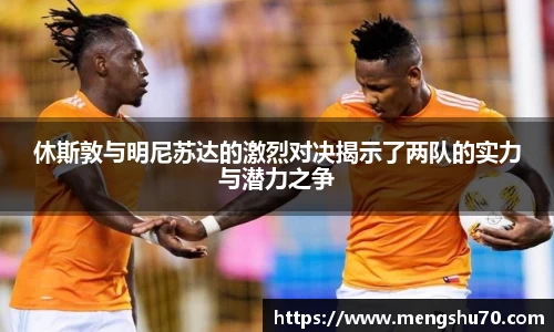 休斯敦与明尼苏达的激烈对决揭示了两队的实力与潜力之争