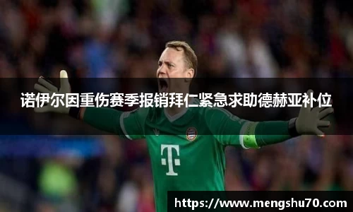 诺伊尔因重伤赛季报销拜仁紧急求助德赫亚补位