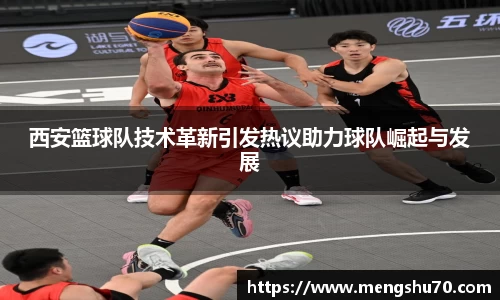 西安篮球队技术革新引发热议助力球队崛起与发展